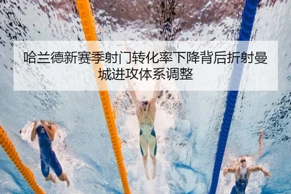 哈兰德新赛季射门转化率下降背后折射曼城进攻体系调整