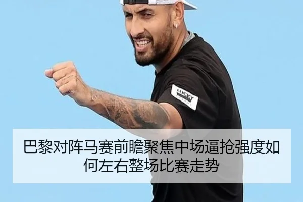 巴黎对阵马赛前瞻聚焦中场逼抢强度如何左右整场比赛走势