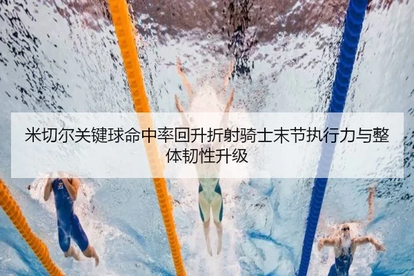 米切尔关键球命中率回升折射骑士末节执行力与整体韧性升级